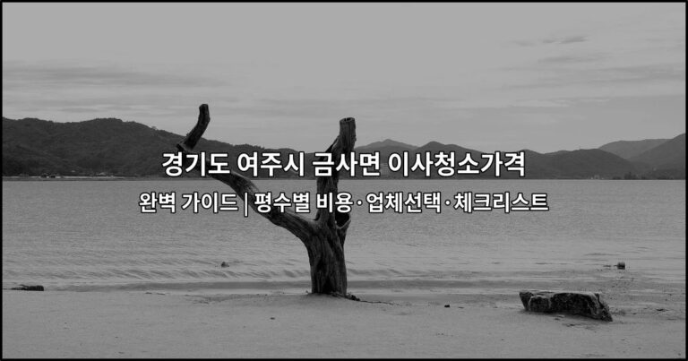 경기도 여주시 금사면 이사청소가격 완벽 가이드 | 평수별 비용·업체선택·체크리스트